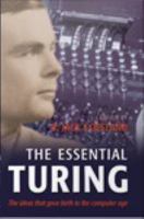 The essential Turing seminal writings in computing, logic, philosophy, artificial intelligence, and artificial life, plus, the secrets of Enigma /