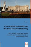 A constitutional history of the New Zealand monarchy : the evolution of the New Zealand monarchy and the recognition of an autochthonous polity /
