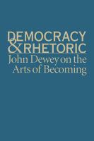 Democracy & rhetoric John Dewey on the arts of becoming /