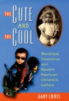 The cute and the cool : wondrous innocence and modern American children's culture /