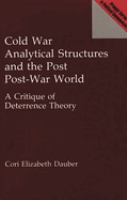 Cold War analytical structures and the post post-war world : a critique of deterrence theory /