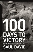 100 days to victory : how the Great War was fought & won /