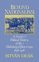 Beyond nationalism : a social and political history of the Habsburg officer corps, 1848-1918 /
