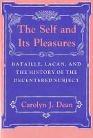 The Self and Its Pleasures Bataille, Lacan, and the History of the Decentered Subject /