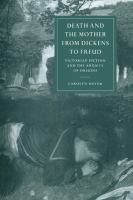 Death and the mother from Dickens to Freud : Victorian fiction and the anxiety of origins /
