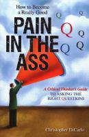 How to become a really good pain in the ass : a critical thinker's guide to asking the right questions /