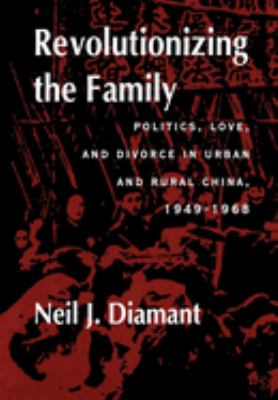 Revolutionizing the family : politics, love, and divorce in urban and rural China, 1949-1968 /
