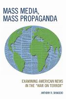 Mass media, mass propaganda examining American news in the "War on Terror" /