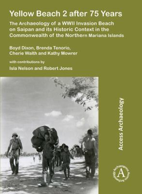 Yellow Beach 2 after 75 years : the archaeology of a WWII invasion beach on Saipan and its historic context in the Commonwealth of the Northern Mariana Islands /
