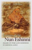 Letters of the nun Eshinni : images of Pure Land Buddhism in medieval Japan /