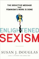 Enlightened sexism : the seductive message that feminism's work is done /