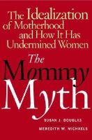 The mommy myth : the idealization of motherhood and how it has undermined women /