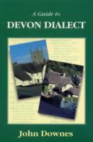 A guide to Devon dialect : formerly entitled A dictionary of Devon dialect /