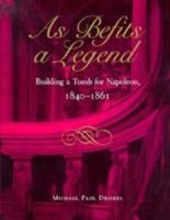 As befits a legend : building a tomb for Napoleon, 1840-1861 /