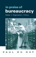 In praise of bureaucracy : Weber, organization, ethics /