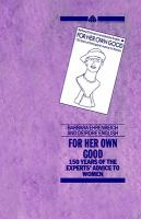 For her own good : 150 years of the experts' advice to women /