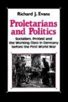 Proletarians and politics : socialism, protest and the working class in Germany before the First World War /
