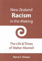 New Zealand racism in the making : the life & times of Walter Mantell /