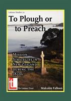 To plough or to preach : mission strategies in New Zealand during the 1820s /