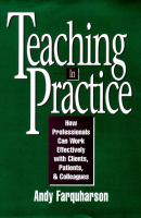 Teaching in practice : how professionals can work effectively with clients, patients, and colleagues /