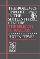 The problem of unbelief in the sixteenth century, the religion of Rabelais /