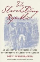 The slaveholding republic : an account of the United States government's relations to slavery /