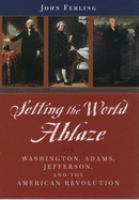 Setting the world ablaze : Washington, Adams, Jefferson, and the American Revolution /