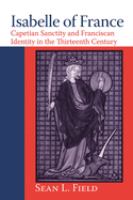Isabelle of France : Capetian sanctity and Franciscan identity in the thirteenth century /