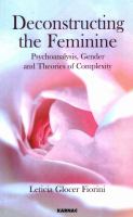 Deconstructing the feminine : psychoanalysis, gender and theories of complexity /