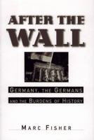 After the wall : Germany, the Germans and the burdens of history /