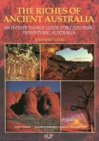 The riches of ancient Australia : an indispensable guide for exploring prehistoric Australia /