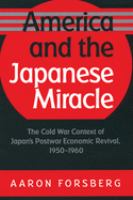 America and the Japanese miracle : the Cold War context of Japan's postwar economic revival, 1950-1960 /