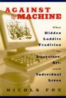 Against the machine : the hidden Luddite tradition in literature, art, and individual lives /