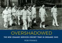 Overshadowed : the New Zealand Services cricket team in England, 1945 /