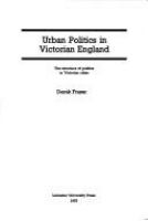 Urban politics in Victorian England : the structure of politics in Victorian cities.