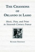 The chansons of Orlando di Lasso and their Protestant listeners : music, piety, and print in sixteenth-century France /