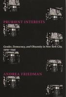 Prurient interests : gender, democracy, and obscenity in New York City, 1909-1945 / Andrea Friedman.