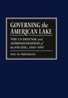 Governing the American Lake : the US defense and administration of the Pacific, 1945-1947 /