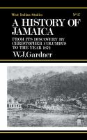 A history of Jamaica from its discovery by Christopher Columbus to the year 1872 : including an account of its trade and agriculture, sketches of the manners, habits, and customs of all classes of its inhabitants, and a narrative of the progress of religion and education in the island /
