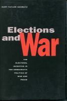 Elections and war : the electoral incentive in the democratic politics of war and peace /