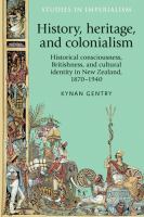 History, heritage, and colonialism : historical consciousness, Britishness, and cultural identity in New Zealand, 1870-1940 /