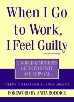 When I go to work I feel guilty : a working mother's guide to sanity and survival /