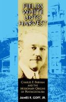 Fields white unto harvest : Charles F. Parham and the missionary origins of Pentecostalism /