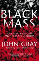 Black mass : apocalyptic religion and the death of utopia /