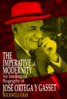 The imperative of modernity : an intellectual biography of Jose Ortega y Gasset /