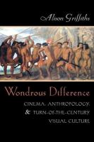 Wondrous difference : cinema, anthropology, & turn-of-the-century visual culture /