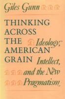 Thinking across the American grain : ideology, intellect, and the new pragmatism /