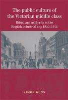 The public culture of the Victorian middle class : ritual and authority and the English industrial city, 1840-1914 /