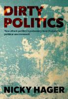 Dirty politics : how attack politics is poisoning New Zealand's political environment /