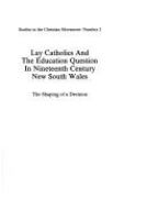 Lay Catholics and the education question in nineteenth century New South Wales : the shaping of a decision /